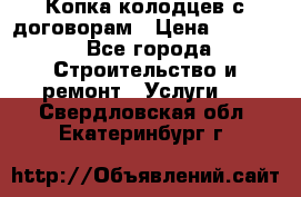 Копка колодцев с договорам › Цена ­ 4 200 - Все города Строительство и ремонт » Услуги   . Свердловская обл.,Екатеринбург г.